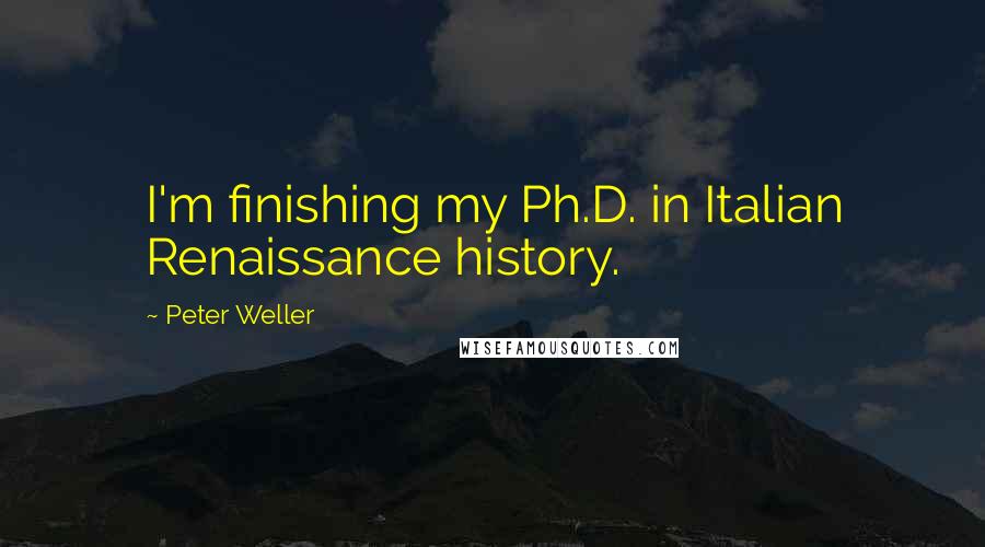 Peter Weller Quotes: I'm finishing my Ph.D. in Italian Renaissance history.