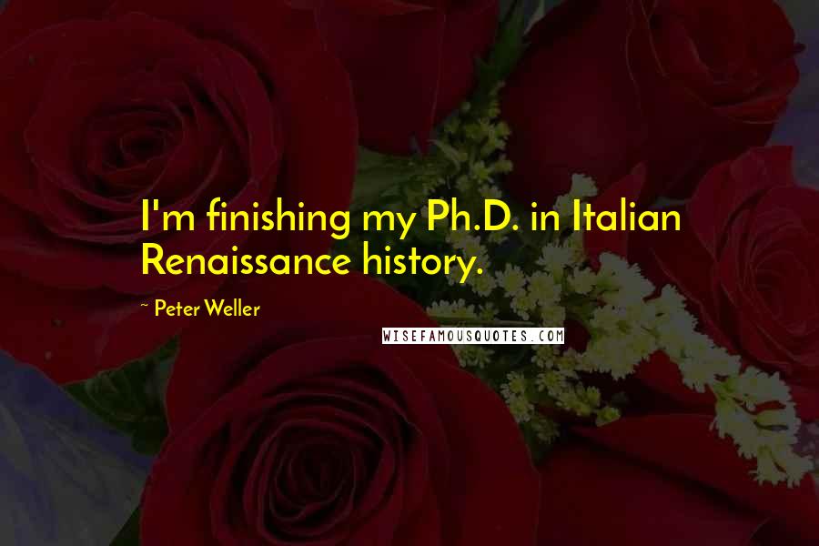 Peter Weller Quotes: I'm finishing my Ph.D. in Italian Renaissance history.