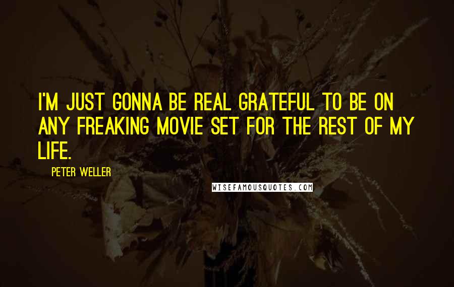 Peter Weller Quotes: I'm just gonna be real grateful to be on any freaking movie set for the rest of my life.
