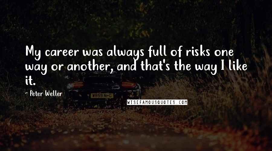 Peter Weller Quotes: My career was always full of risks one way or another, and that's the way I like it.