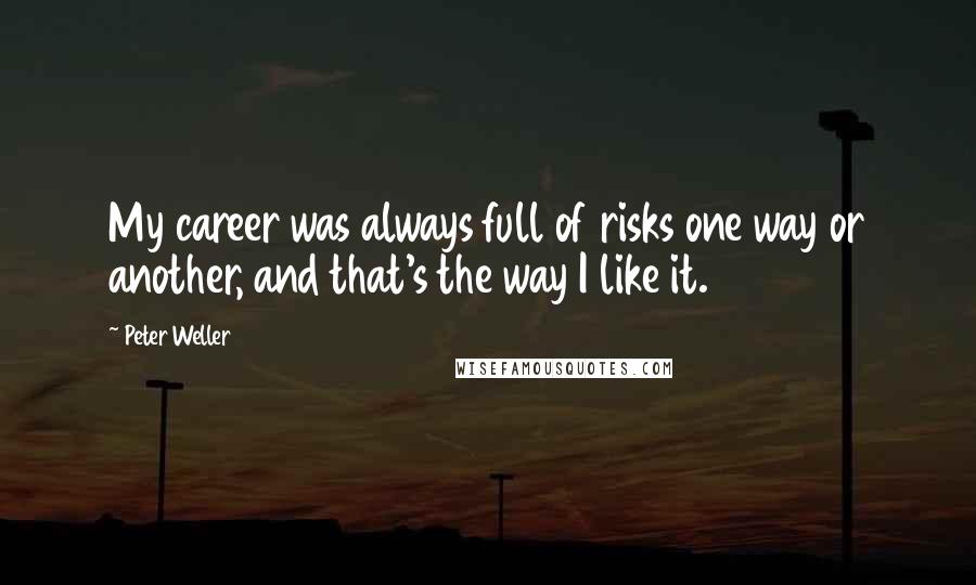 Peter Weller Quotes: My career was always full of risks one way or another, and that's the way I like it.