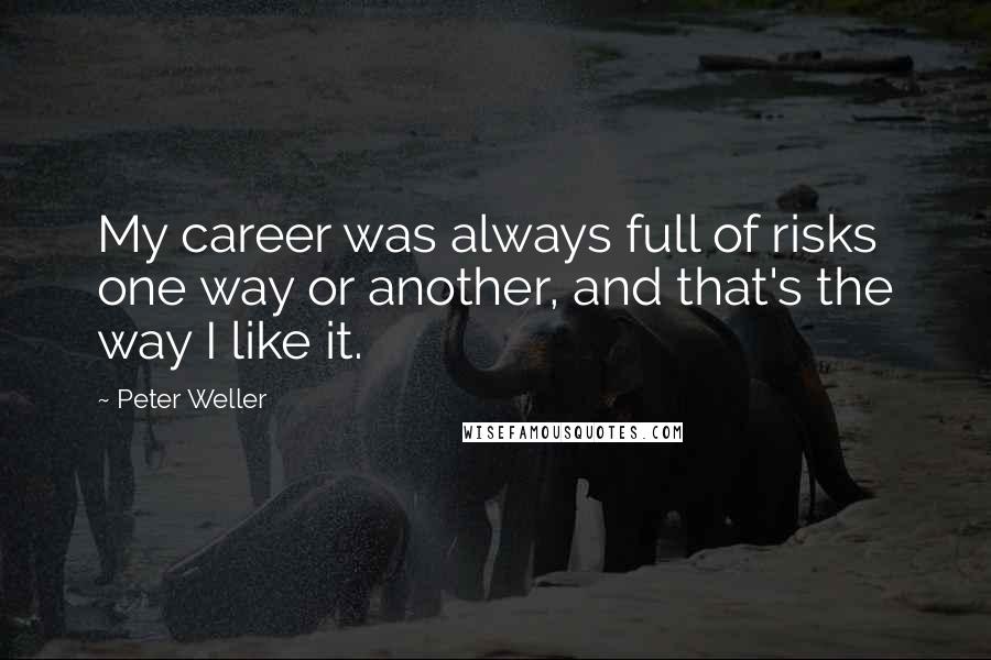 Peter Weller Quotes: My career was always full of risks one way or another, and that's the way I like it.