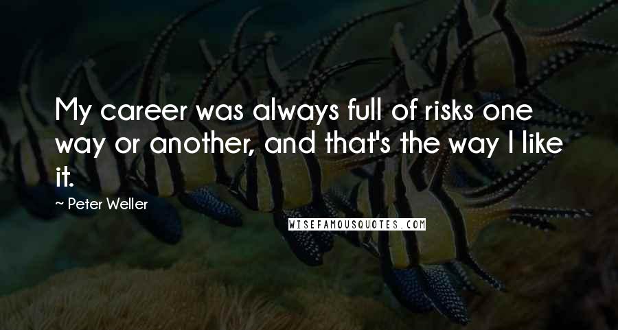 Peter Weller Quotes: My career was always full of risks one way or another, and that's the way I like it.