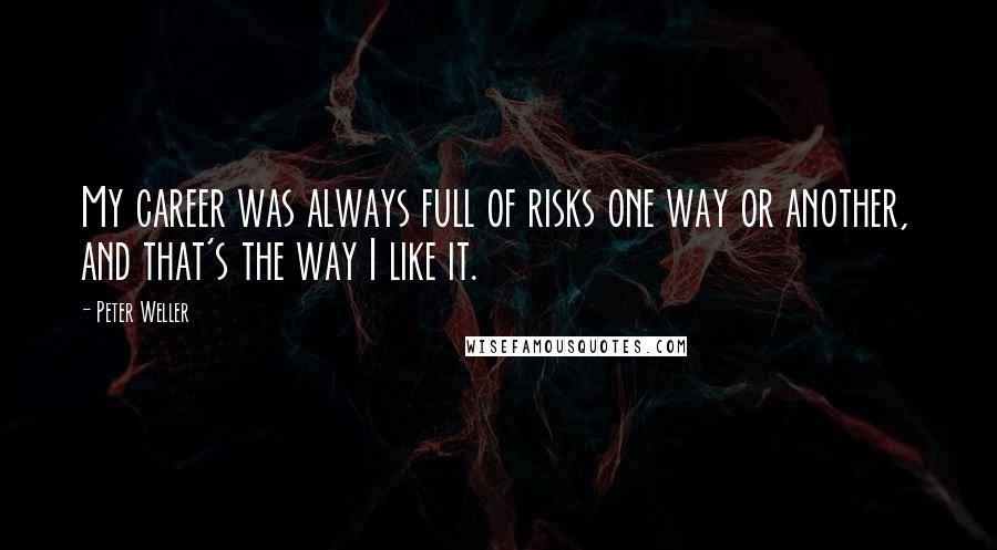 Peter Weller Quotes: My career was always full of risks one way or another, and that's the way I like it.