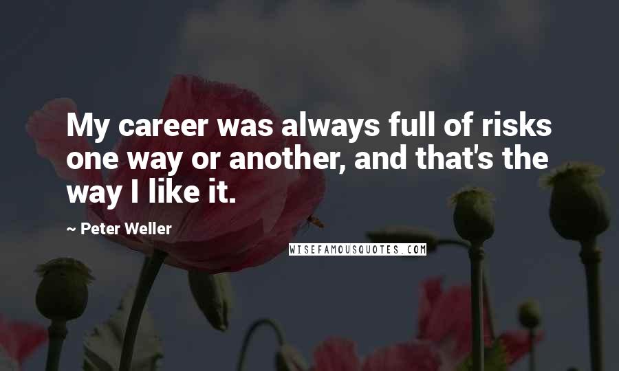 Peter Weller Quotes: My career was always full of risks one way or another, and that's the way I like it.