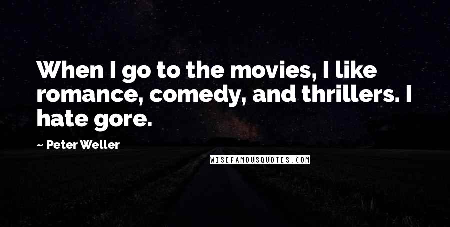 Peter Weller Quotes: When I go to the movies, I like romance, comedy, and thrillers. I hate gore.