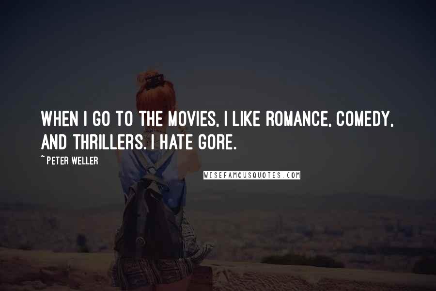 Peter Weller Quotes: When I go to the movies, I like romance, comedy, and thrillers. I hate gore.
