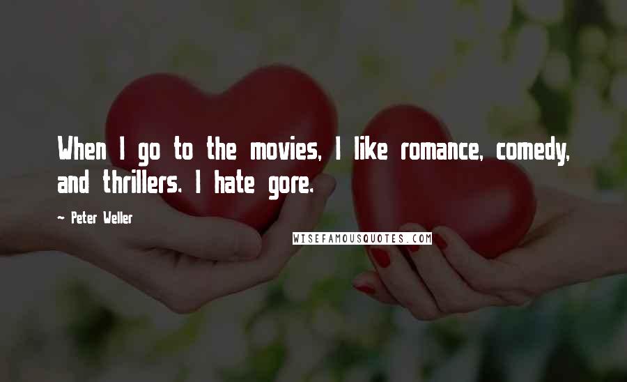 Peter Weller Quotes: When I go to the movies, I like romance, comedy, and thrillers. I hate gore.