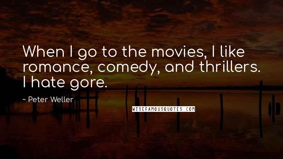 Peter Weller Quotes: When I go to the movies, I like romance, comedy, and thrillers. I hate gore.