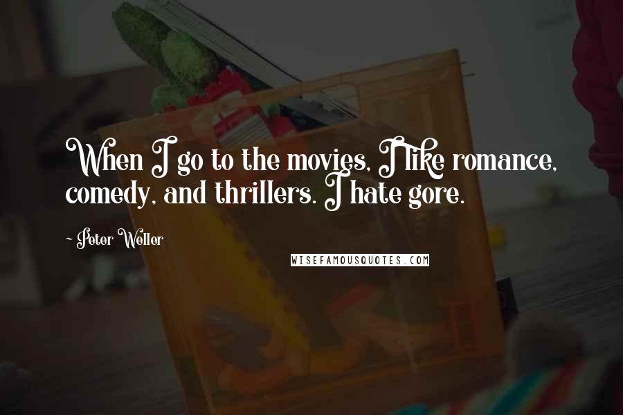 Peter Weller Quotes: When I go to the movies, I like romance, comedy, and thrillers. I hate gore.