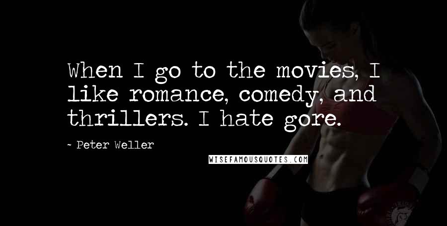 Peter Weller Quotes: When I go to the movies, I like romance, comedy, and thrillers. I hate gore.