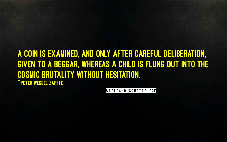 Peter Wessel Zapffe Quotes: A coin is examined, and only after careful deliberation, given to a beggar, whereas a child is flung out into the cosmic brutality without hesitation.