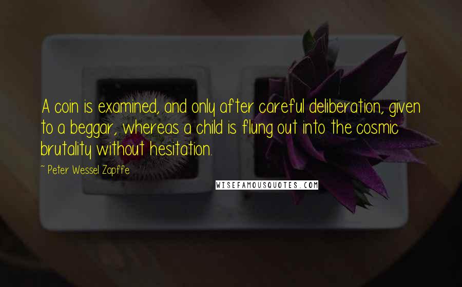 Peter Wessel Zapffe Quotes: A coin is examined, and only after careful deliberation, given to a beggar, whereas a child is flung out into the cosmic brutality without hesitation.