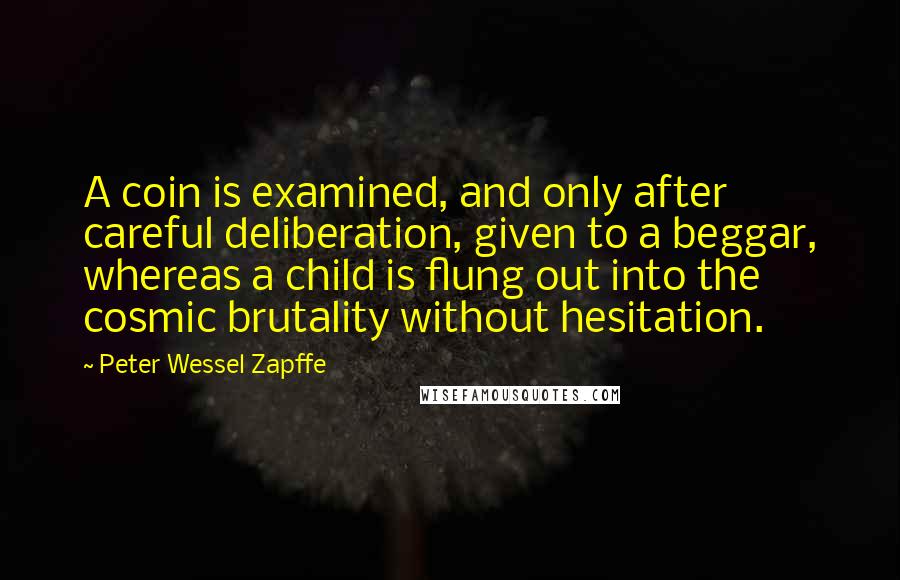 Peter Wessel Zapffe Quotes: A coin is examined, and only after careful deliberation, given to a beggar, whereas a child is flung out into the cosmic brutality without hesitation.