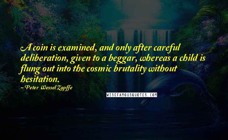 Peter Wessel Zapffe Quotes: A coin is examined, and only after careful deliberation, given to a beggar, whereas a child is flung out into the cosmic brutality without hesitation.