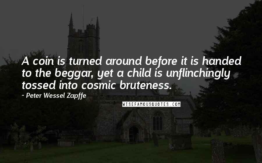 Peter Wessel Zapffe Quotes: A coin is turned around before it is handed to the beggar, yet a child is unflinchingly tossed into cosmic bruteness.