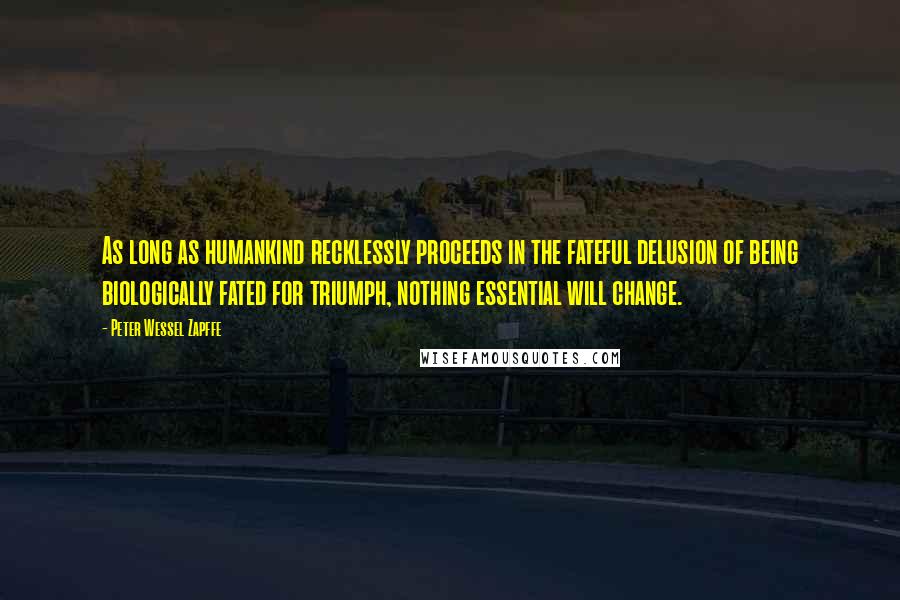 Peter Wessel Zapffe Quotes: As long as humankind recklessly proceeds in the fateful delusion of being biologically fated for triumph, nothing essential will change.