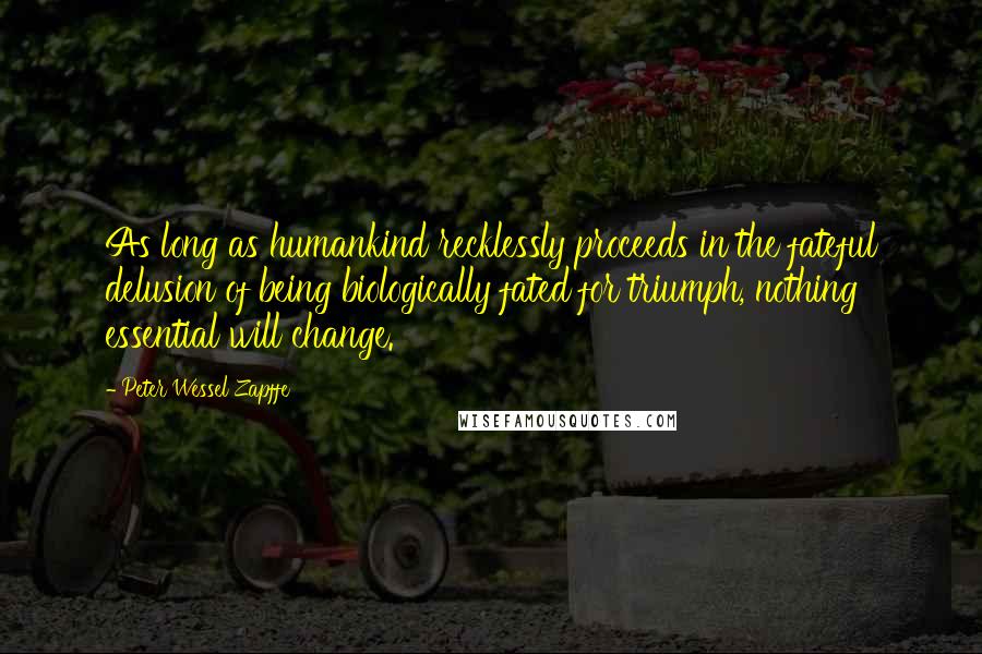 Peter Wessel Zapffe Quotes: As long as humankind recklessly proceeds in the fateful delusion of being biologically fated for triumph, nothing essential will change.