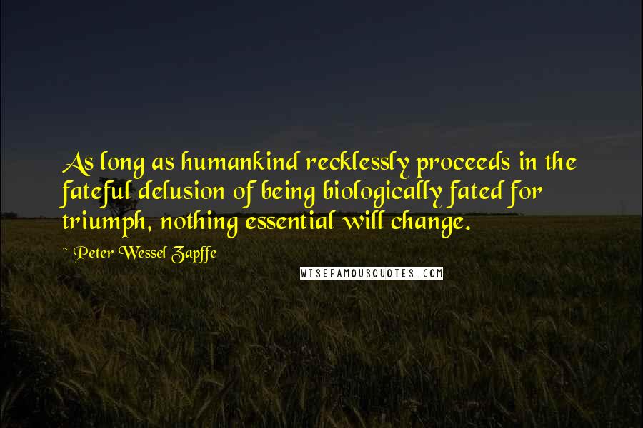 Peter Wessel Zapffe Quotes: As long as humankind recklessly proceeds in the fateful delusion of being biologically fated for triumph, nothing essential will change.