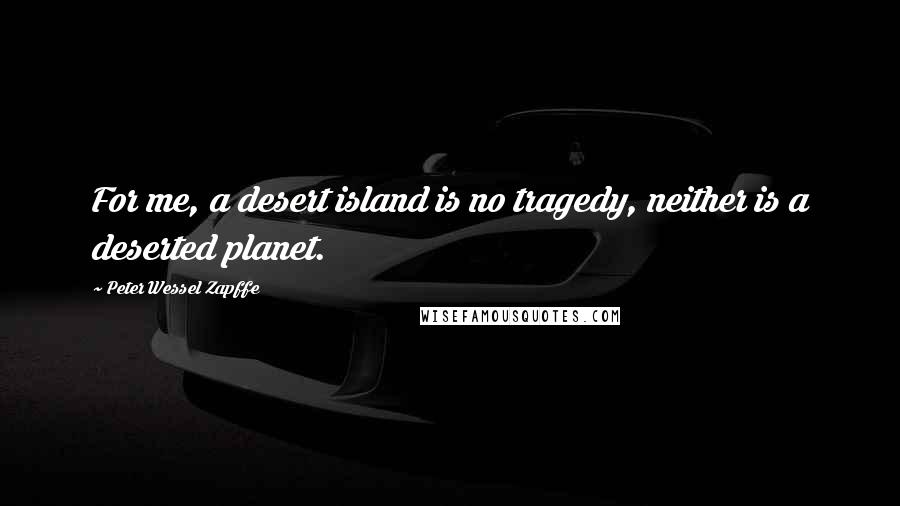 Peter Wessel Zapffe Quotes: For me, a desert island is no tragedy, neither is a deserted planet.