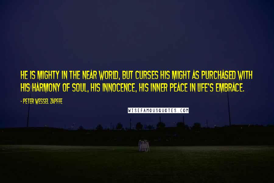 Peter Wessel Zapffe Quotes: He is mighty in the near world, but curses his might as purchased with his harmony of soul, his innocence, his inner peace in life's embrace.