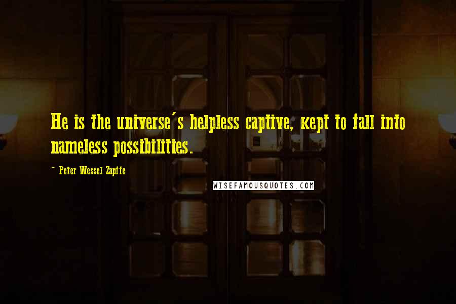 Peter Wessel Zapffe Quotes: He is the universe's helpless captive, kept to fall into nameless possibilities.