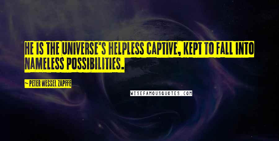 Peter Wessel Zapffe Quotes: He is the universe's helpless captive, kept to fall into nameless possibilities.