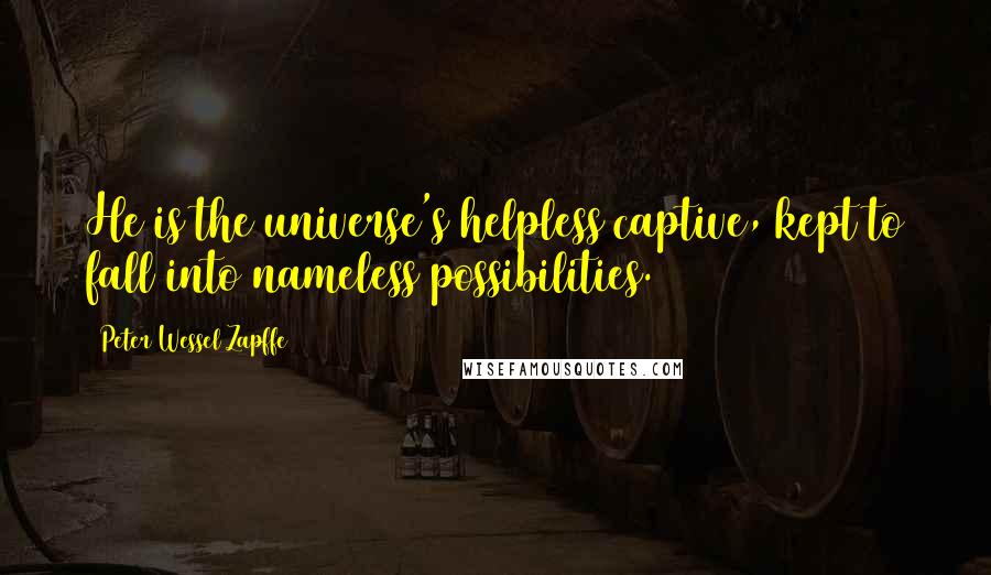 Peter Wessel Zapffe Quotes: He is the universe's helpless captive, kept to fall into nameless possibilities.