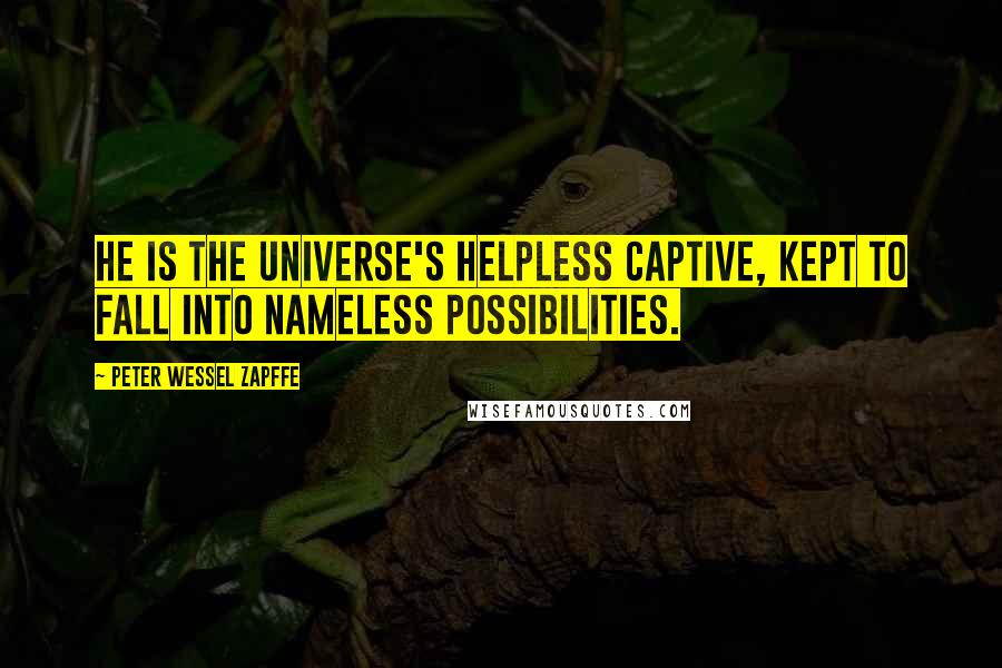 Peter Wessel Zapffe Quotes: He is the universe's helpless captive, kept to fall into nameless possibilities.