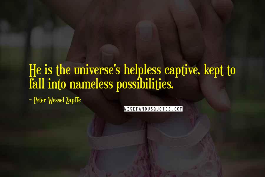 Peter Wessel Zapffe Quotes: He is the universe's helpless captive, kept to fall into nameless possibilities.