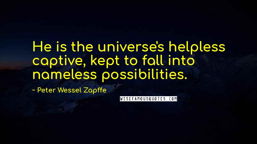 Peter Wessel Zapffe Quotes: He is the universe's helpless captive, kept to fall into nameless possibilities.