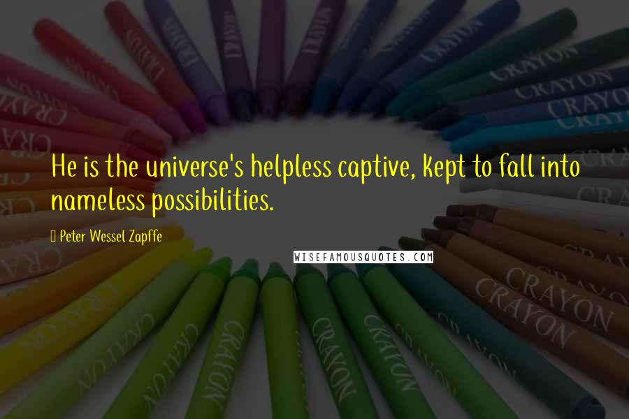 Peter Wessel Zapffe Quotes: He is the universe's helpless captive, kept to fall into nameless possibilities.