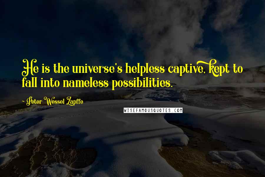 Peter Wessel Zapffe Quotes: He is the universe's helpless captive, kept to fall into nameless possibilities.