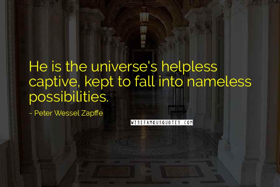 Peter Wessel Zapffe Quotes: He is the universe's helpless captive, kept to fall into nameless possibilities.