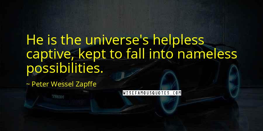 Peter Wessel Zapffe Quotes: He is the universe's helpless captive, kept to fall into nameless possibilities.