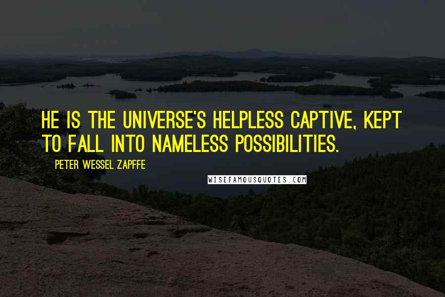Peter Wessel Zapffe Quotes: He is the universe's helpless captive, kept to fall into nameless possibilities.