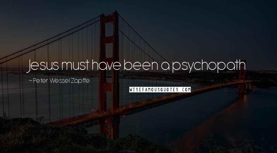 Peter Wessel Zapffe Quotes: Jesus must have been a psychopath
