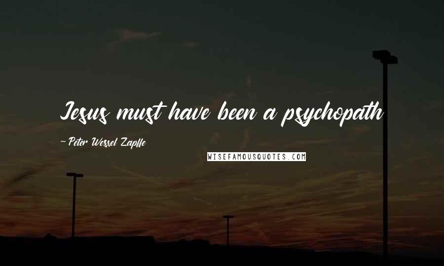 Peter Wessel Zapffe Quotes: Jesus must have been a psychopath