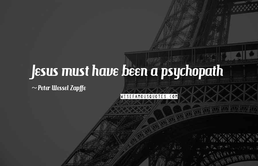 Peter Wessel Zapffe Quotes: Jesus must have been a psychopath