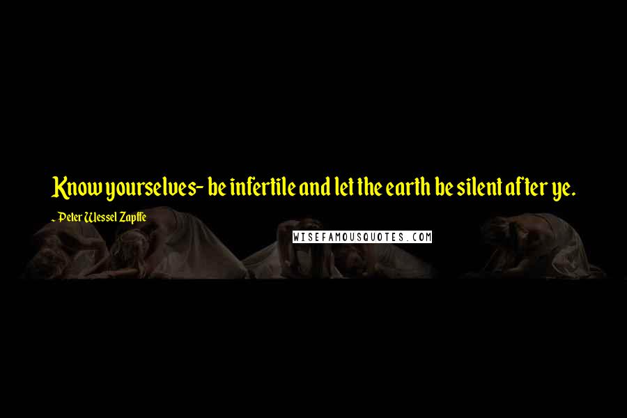 Peter Wessel Zapffe Quotes: Know yourselves- be infertile and let the earth be silent after ye.