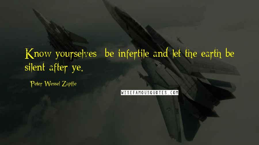 Peter Wessel Zapffe Quotes: Know yourselves- be infertile and let the earth be silent after ye.