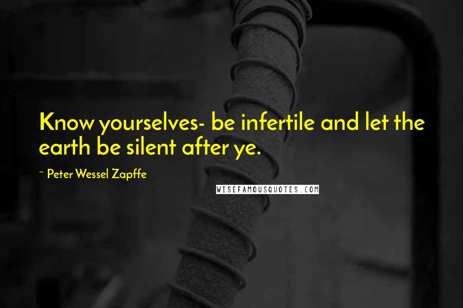 Peter Wessel Zapffe Quotes: Know yourselves- be infertile and let the earth be silent after ye.