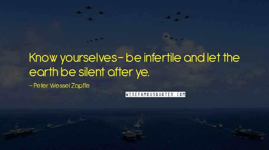 Peter Wessel Zapffe Quotes: Know yourselves- be infertile and let the earth be silent after ye.