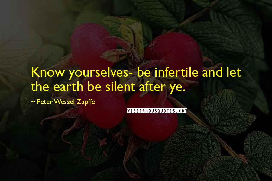 Peter Wessel Zapffe Quotes: Know yourselves- be infertile and let the earth be silent after ye.