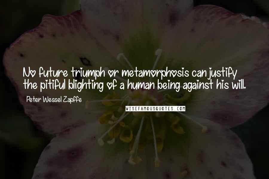 Peter Wessel Zapffe Quotes: No future triumph or metamorphosis can justify the pitiful blighting of a human being against his will.