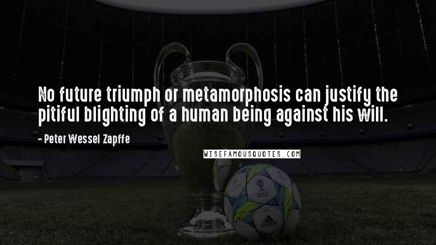 Peter Wessel Zapffe Quotes: No future triumph or metamorphosis can justify the pitiful blighting of a human being against his will.