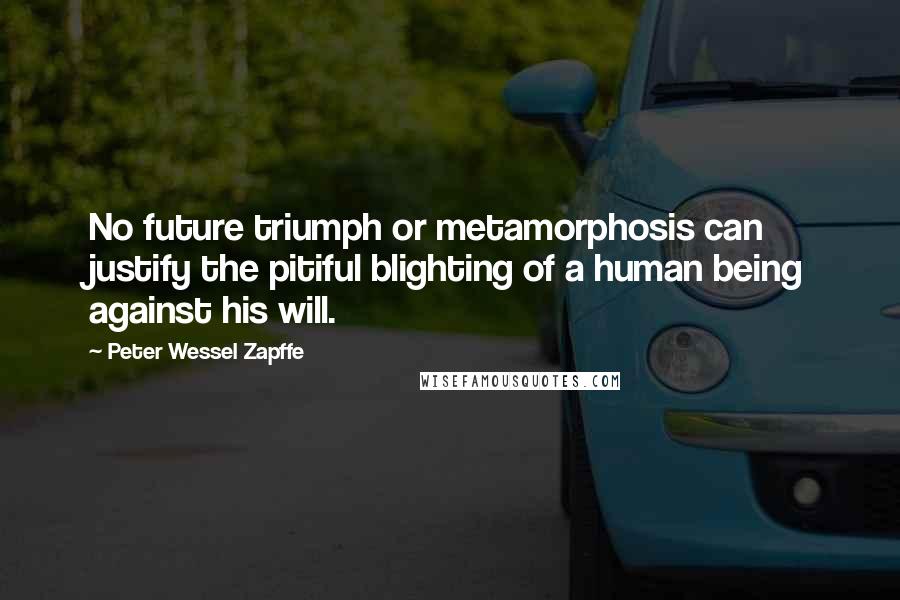 Peter Wessel Zapffe Quotes: No future triumph or metamorphosis can justify the pitiful blighting of a human being against his will.