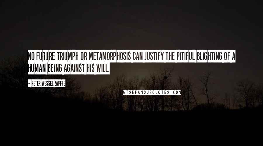 Peter Wessel Zapffe Quotes: No future triumph or metamorphosis can justify the pitiful blighting of a human being against his will.