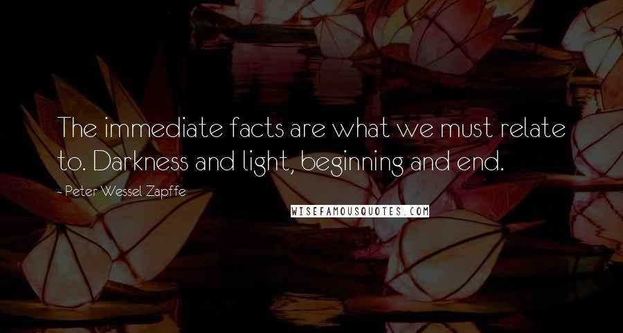 Peter Wessel Zapffe Quotes: The immediate facts are what we must relate to. Darkness and light, beginning and end.