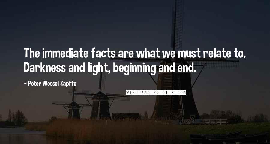 Peter Wessel Zapffe Quotes: The immediate facts are what we must relate to. Darkness and light, beginning and end.